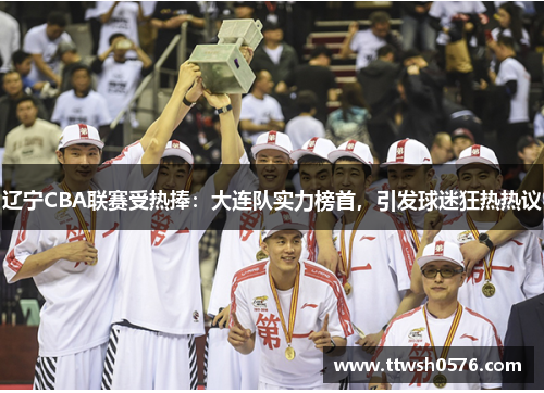 辽宁CBA联赛受热捧：大连队实力榜首，引发球迷狂热热议