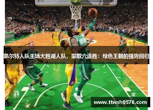 凯尔特人队主场大胜湖人队，豪取六连胜：绿色王朝的强势回归