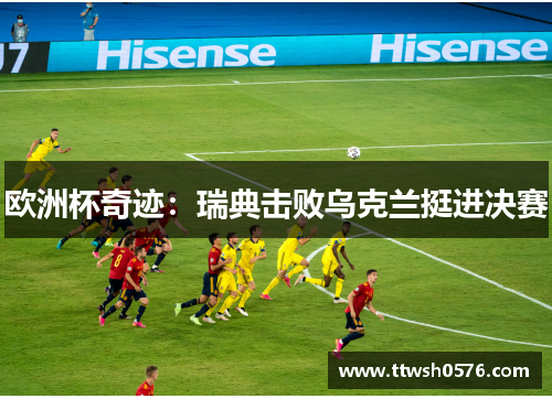 欧洲杯奇迹：瑞典击败乌克兰挺进决赛