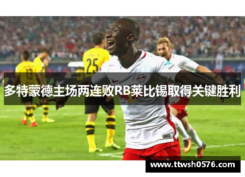 多特蒙德主场两连败RB莱比锡取得关键胜利