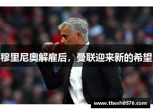 穆里尼奥解雇后，曼联迎来新的希望