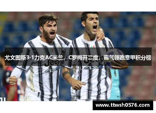尤文图斯3-1力克AC米兰，C罗梅开二度，霸气领跑意甲积分榜