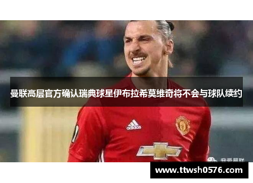 曼联高层官方确认瑞典球星伊布拉希莫维奇将不会与球队续约