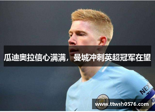 瓜迪奥拉信心满满，曼城冲刺英超冠军在望