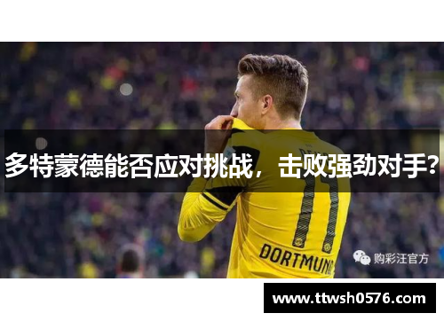 多特蒙德能否应对挑战，击败强劲对手？