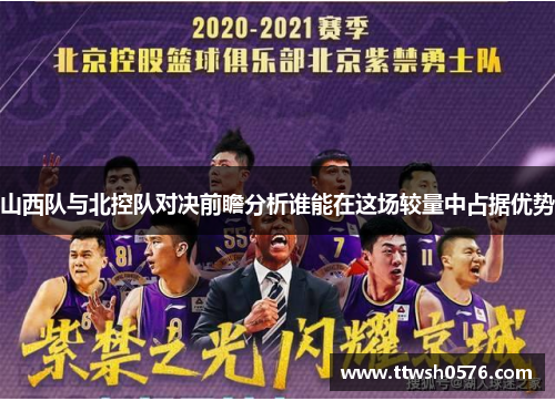 山西队与北控队对决前瞻分析谁能在这场较量中占据优势