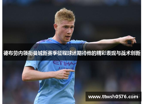 德布劳内领衔曼城新赛季征程球迷期待他的精彩表现与战术创新
