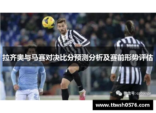 拉齐奥与马赛对决比分预测分析及赛前形势评估