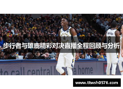 步行者与雄鹿精彩对决直播全程回顾与分析