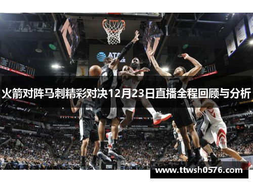火箭对阵马刺精彩对决12月23日直播全程回顾与分析