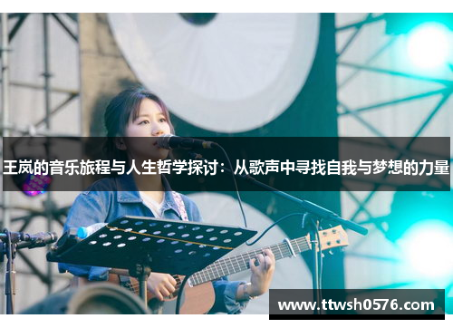 王岚的音乐旅程与人生哲学探讨：从歌声中寻找自我与梦想的力量