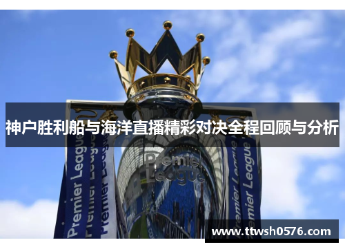 神户胜利船与海洋直播精彩对决全程回顾与分析