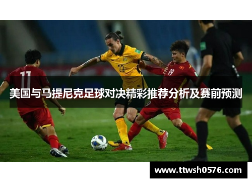 美国与马提尼克足球对决精彩推荐分析及赛前预测