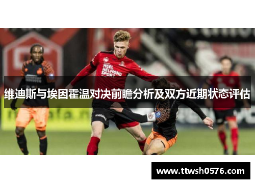 维迪斯与埃因霍温对决前瞻分析及双方近期状态评估