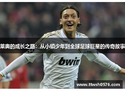 莱奥的成长之路：从小镇少年到全球足球巨星的传奇故事