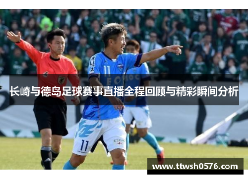 长崎与德岛足球赛事直播全程回顾与精彩瞬间分析