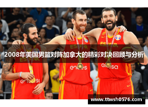 2008年美国男篮对阵加拿大的精彩对决回顾与分析