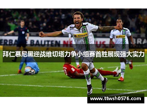 拜仁慕尼黑迎战维切塔力争小组赛首胜展现强大实力
