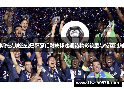 斯托克城迎战巴萨豪门对决球迷期待精彩较量与惊喜时刻